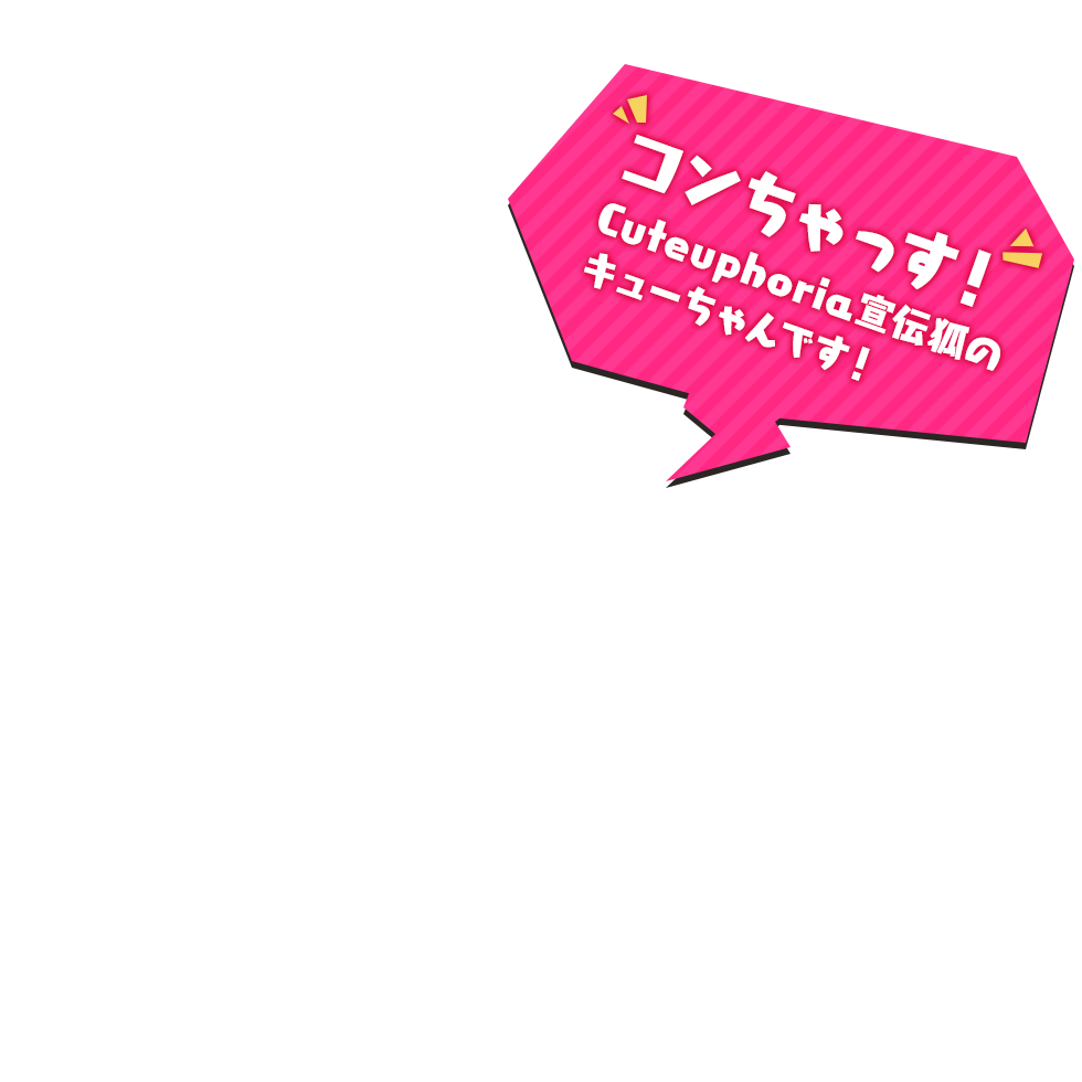 コンちゃっす！ Cuteuphoria宣伝狐のキューちゃんです！